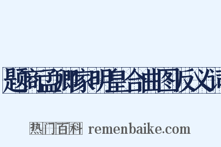 题商孟卿家明皇合曲图反义词是什么意思的图片